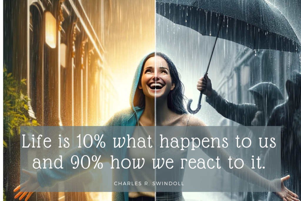 04. Life is 10% what happens to us and 90% how we react to it. – Charles R. Swindoll