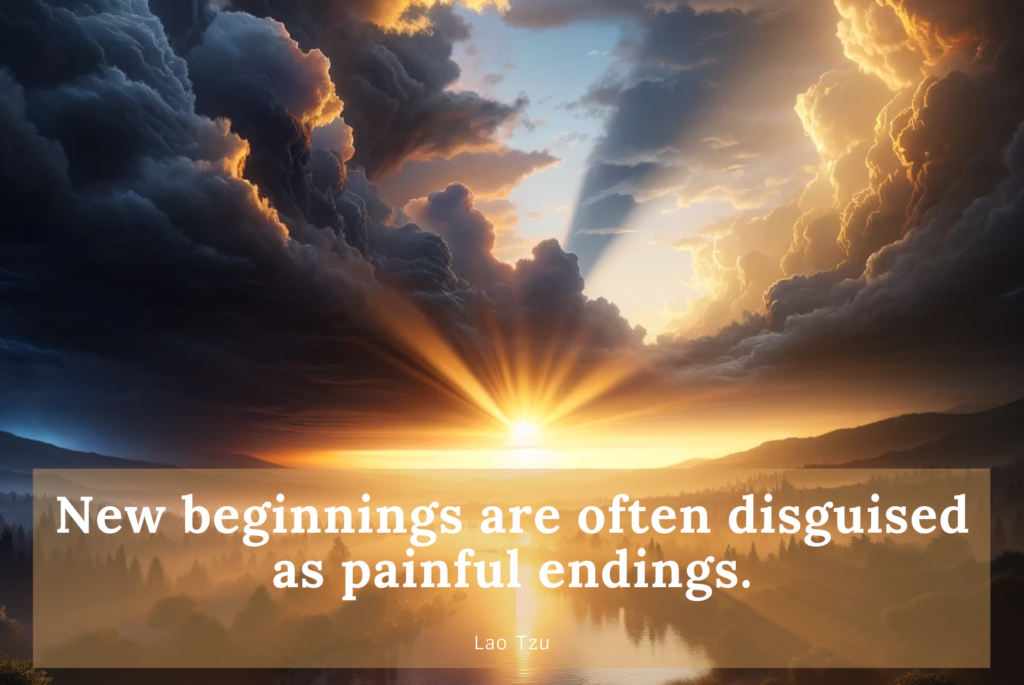 07. New beginnings are often disguised as painful endings. – Lao Tzu