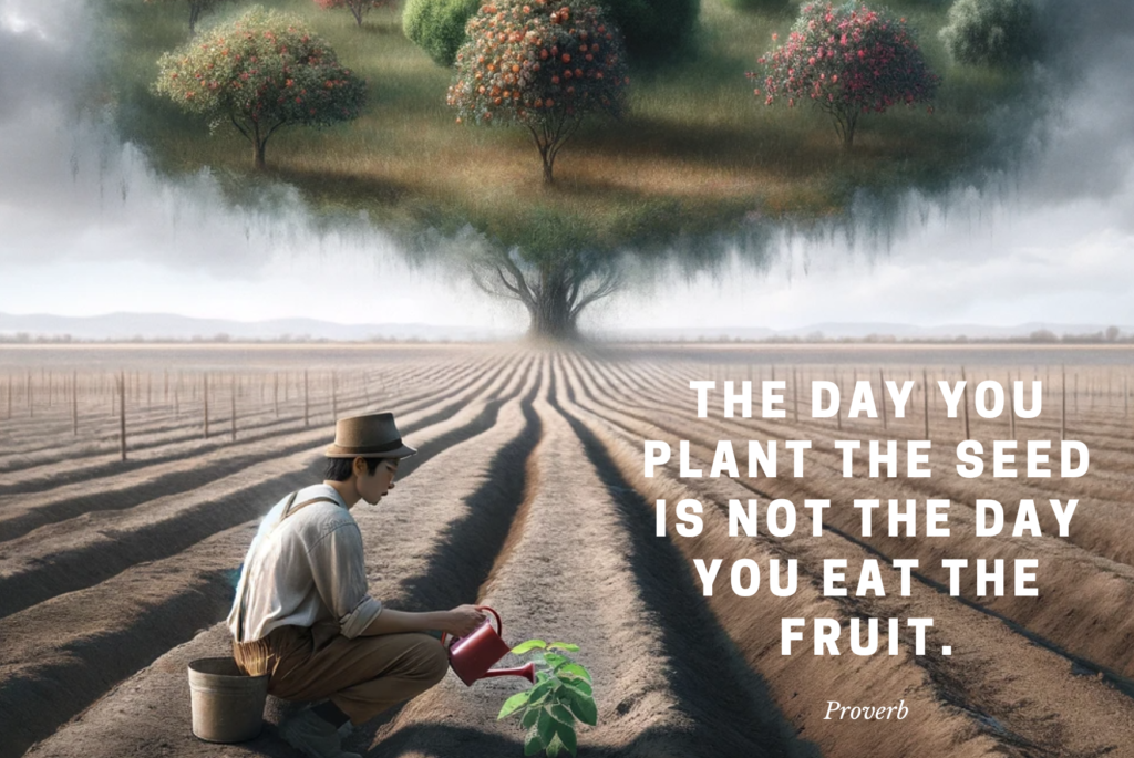 09. The day you plant the seed is not the day you eat the fruit – Proverb